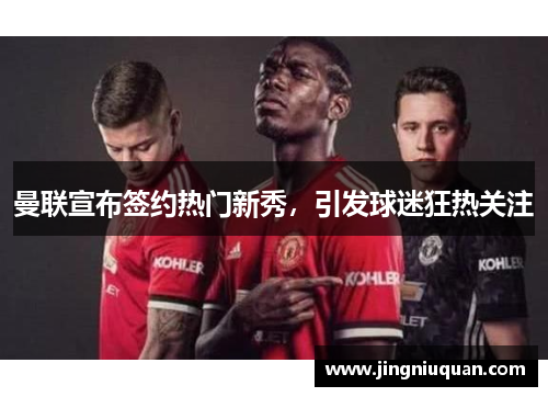 曼联宣布签约热门新秀，引发球迷狂热关注