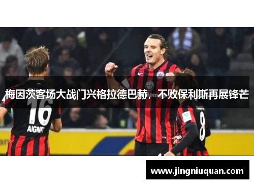 梅因茨客场大战门兴格拉德巴赫，不败保利斯再展锋芒