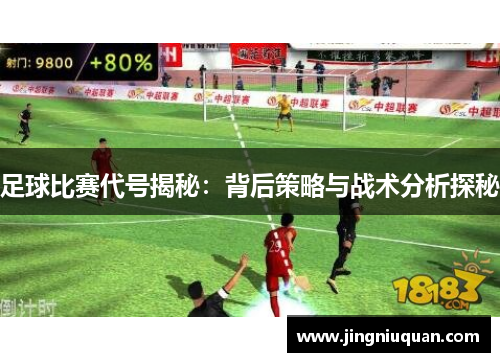 足球比赛代号揭秘：背后策略与战术分析探秘