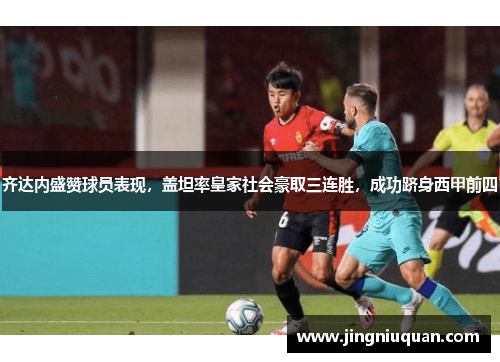 齐达内盛赞球员表现，盖坦率皇家社会豪取三连胜，成功跻身西甲前四