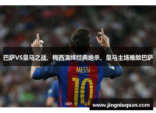 巴萨VS皇马之战，梅西演绎经典绝杀，皇马主场难敌巴萨