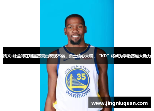 凯文·杜兰特在明星赛复出表现不俗，勇士信心大增，“KD”将成为季后赛最大助力