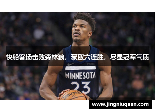 快船客场击败森林狼，豪取六连胜，尽显冠军气质