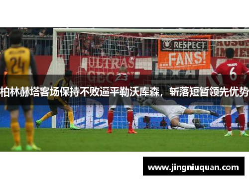柏林赫塔客场保持不败逼平勒沃库森，斩落短暂领先优势