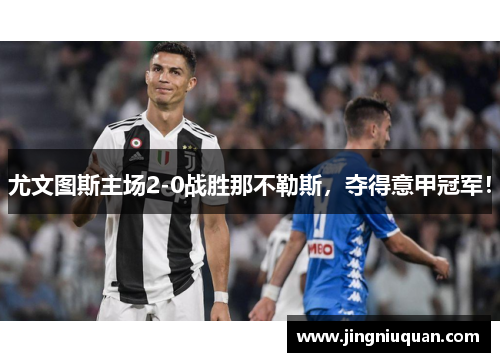 尤文图斯主场2-0战胜那不勒斯，夺得意甲冠军！