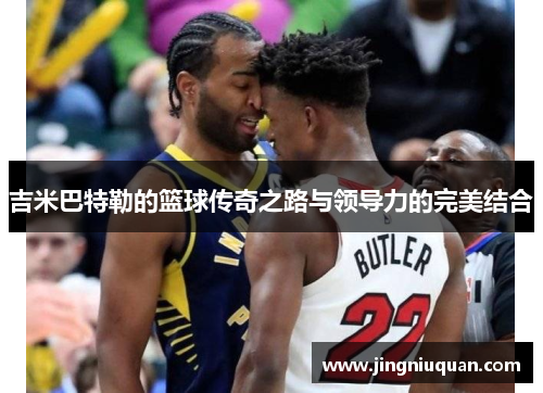 吉米巴特勒的篮球传奇之路与领导力的完美结合