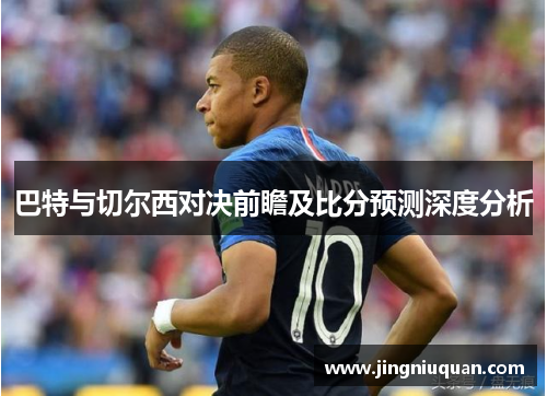 巴特与切尔西对决前瞻及比分预测深度分析