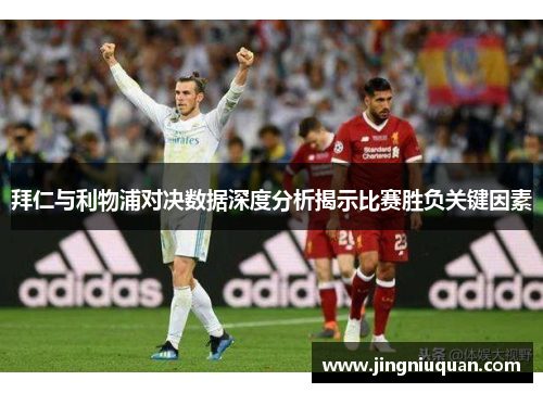 拜仁与利物浦对决数据深度分析揭示比赛胜负关键因素