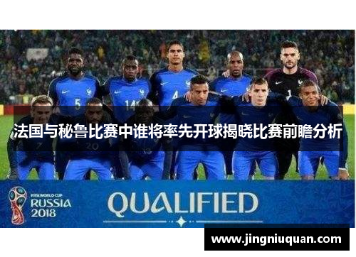 法国与秘鲁比赛中谁将率先开球揭晓比赛前瞻分析