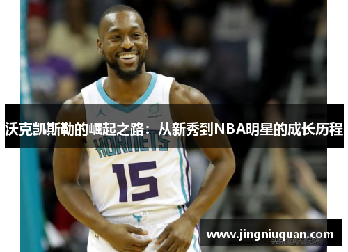 沃克凯斯勒的崛起之路：从新秀到NBA明星的成长历程