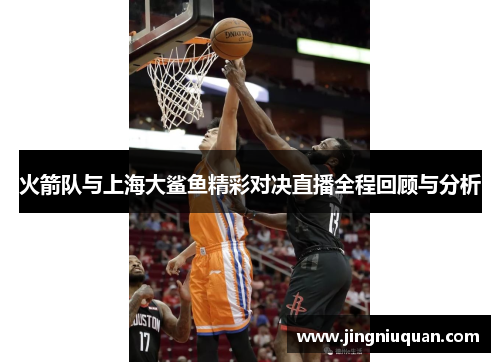 火箭队与上海大鲨鱼精彩对决直播全程回顾与分析