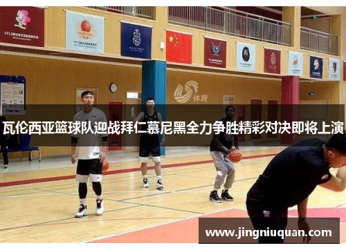 瓦伦西亚篮球队迎战拜仁慕尼黑全力争胜精彩对决即将上演