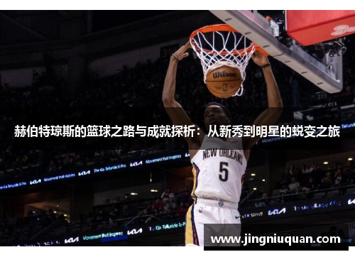 赫伯特琼斯的篮球之路与成就探析：从新秀到明星的蜕变之旅