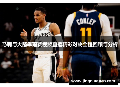 马刺与火箭季前赛视频直播精彩对决全程回顾与分析