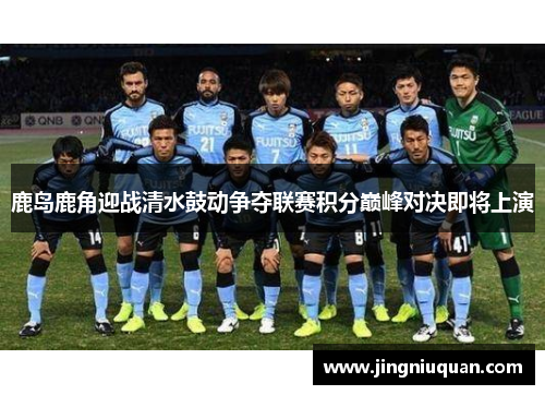 鹿岛鹿角迎战清水鼓动争夺联赛积分巅峰对决即将上演