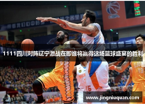 1111四川对阵辽宁激战在即谁将赢得这场篮球盛宴的胜利