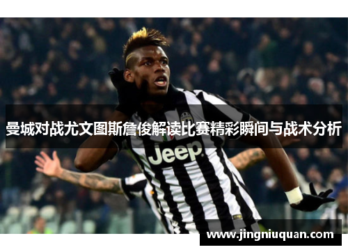 曼城对战尤文图斯詹俊解读比赛精彩瞬间与战术分析