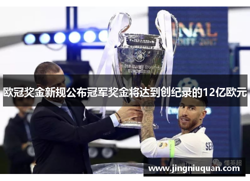 欧冠奖金新规公布冠军奖金将达到创纪录的12亿欧元