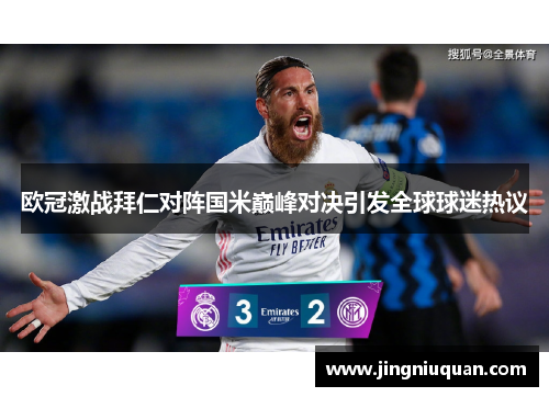 欧冠激战拜仁对阵国米巅峰对决引发全球球迷热议