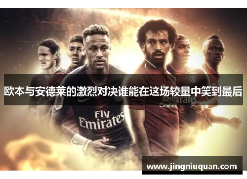 欧本与安德莱的激烈对决谁能在这场较量中笑到最后
