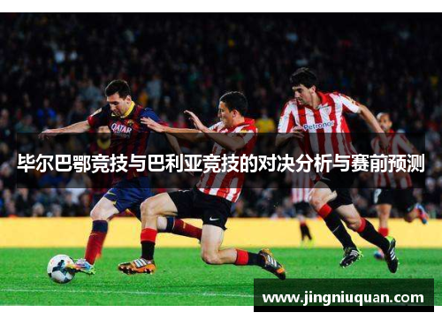 毕尔巴鄂竞技与巴利亚竞技的对决分析与赛前预测