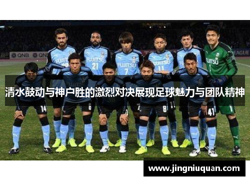 清水鼓动与神户胜的激烈对决展现足球魅力与团队精神