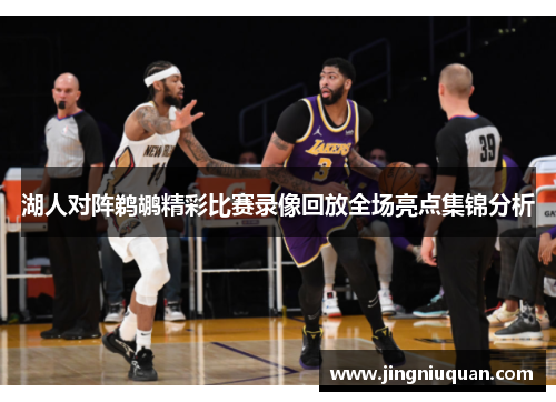 湖人对阵鹈鹕精彩比赛录像回放全场亮点集锦分析
