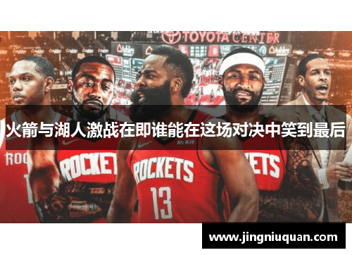 火箭与湖人激战在即谁能在这场对决中笑到最后