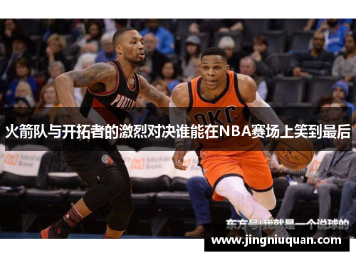 火箭队与开拓者的激烈对决谁能在NBA赛场上笑到最后