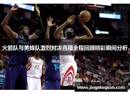火箭队与黄蜂队激烈对决直播全程回顾精彩瞬间分析