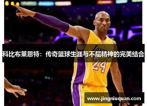 科比布莱恩特：传奇篮球生涯与不屈精神的完美结合