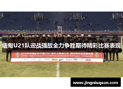 缅甸U21队迎战强敌全力争胜期待精彩比赛表现