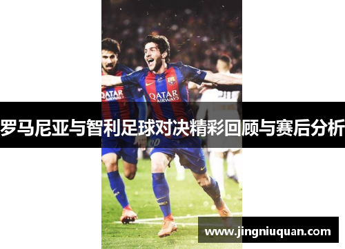 罗马尼亚与智利足球对决精彩回顾与赛后分析