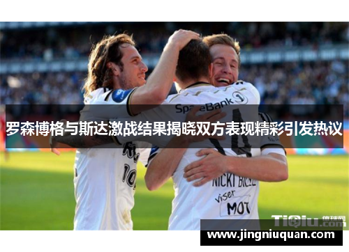 罗森博格与斯达激战结果揭晓双方表现精彩引发热议
